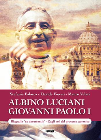 Albino Luciani Giovanni Paolo I. Biografia «ex documentis». Dagli atti del processo canonico. Ediz. illustrata - Stefania Falasca, Davide Fiocco, Mauro Velati - Libro Tipografia Piave 2018 | Libraccio.it