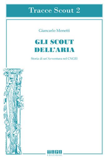 Gli scout dell'aria. Storia di un'avventura nel CNGEI. Ediz. illustrata - Giancarlo Monetti - Libro Tipografia Piave 2018 | Libraccio.it