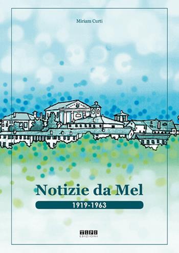 Notizie da Mel. 1919-1963 - Miriam Curti - Libro Tipografia Piave 2018 | Libraccio.it