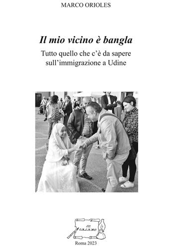 Il mio vicino è bangla. Tutto quello che c'è da sapere sull'immigrazione a Udine - Marco Orioles - Libro Il Calamo 2023 | Libraccio.it