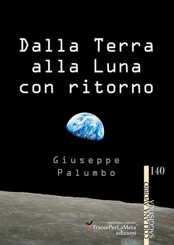 Dalla terra alla luna con ritorno. Breve storia di un grande sogno dell'uomo - Giuseppe Palumbo - Libro Ass. Cult. TraccePerLaMeta 2015, Avorio. Saggistica | Libraccio.it
