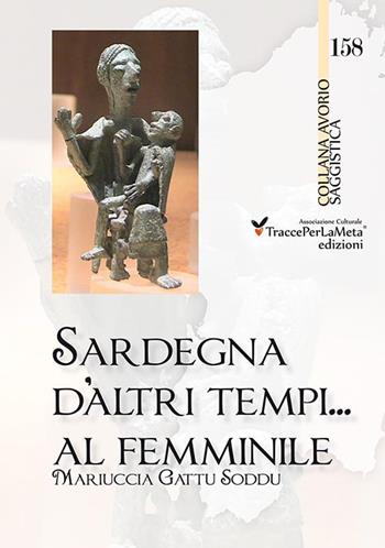 Sardegna d'altri tempi... al femminile. Matriarcato e scioglimento di un matrimonio a Orune nella prima metà del '900. Storie e ricordi in lingua italiana e sarda - Mariuccia Gattu Soddu - Libro Ass. Cult. TraccePerLaMeta 2015, Avorio. Saggistica | Libraccio.it