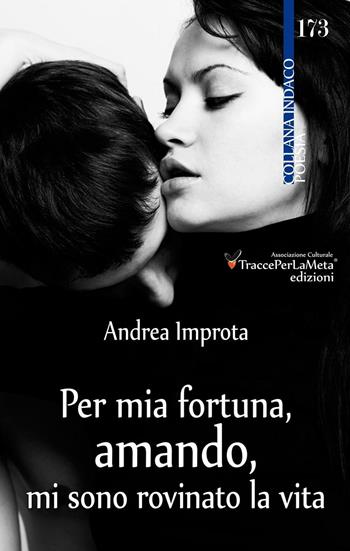 Per mia fortuna, amando, mi sono rovinato la vita - Andrea Improta - Libro Ass. Cult. TraccePerLaMeta 2016, Indaco. Poesie | Libraccio.it