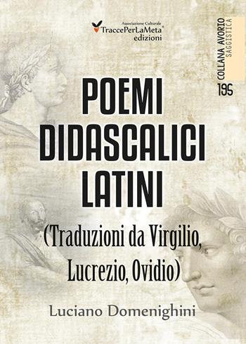 Poemi didascalici latini (traduzioni da Virgilio, Lucrezio, Ovidio) - Luciano Domenighini - Libro Ass. Cult. TraccePerLaMeta 2017, Avorio. Saggistica | Libraccio.it