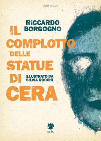 Il complotto delle statue di cera - Riccardo Borgogno - Libro Eris 2015, Atropo narrativa | Libraccio.it