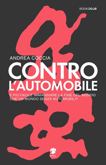 Contro l'automobile. È più facile immaginare la fine del mondo che un mondo senza automobili? - Andrea Coccia - Libro Eris 2020, BookBlock | Libraccio.it