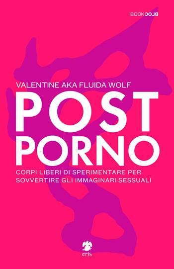 Postporno. Corpi liberi di sperimentare per sovvertire gli immaginari sessuali - Valentine aka Fluida Wolf - Libro Eris 2020, BookBlock | Libraccio.it