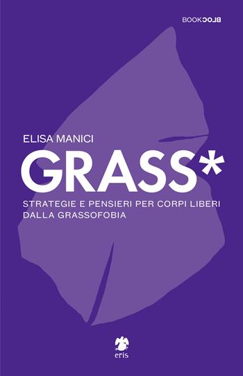 Grass*. Strategie e pensieri per corpi liberi dalla grassofobia - Elisa Manici - Libro Eris 2021, BookBlock | Libraccio.it