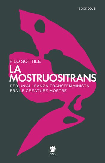 La mostruositrans. Per un'alleanza transfemminista fra le creature mostre - Filo Sottile - Libro Eris 2020, BookBlock | Libraccio.it