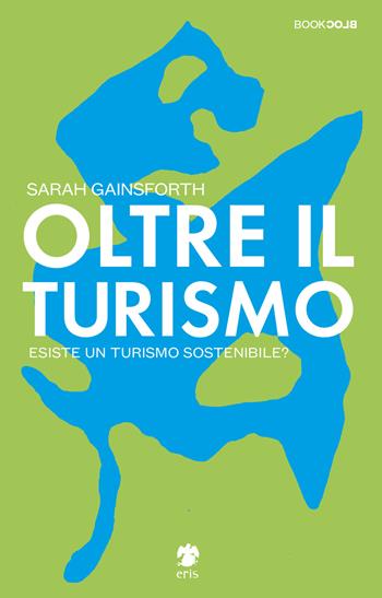 Oltre il turismo. Esiste un turismo sostenibile? - Sarah Gainsforth - Libro Eris 2020, BookBlock | Libraccio.it