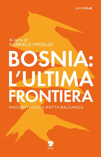 Bosnia: l'ultima frontiera. Racconti dalla rotta balcanica  - Libro Eris 2020, BookBlock | Libraccio.it