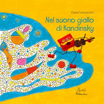 Nel suono giallo di Kandinsky - Paola Franceschini - Libro Artebambini 2019, Albi illustrati. Gli artisti | Libraccio.it