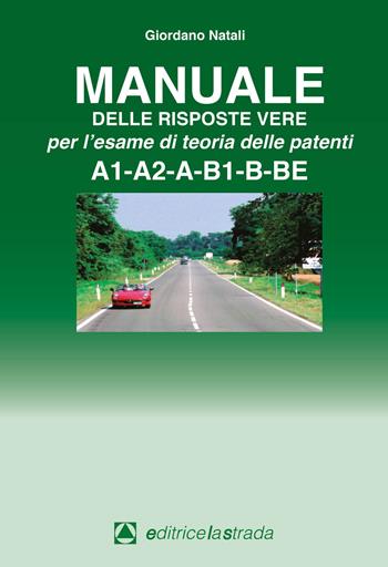 Manuale delle risposte vere per l'esame di teoria delle patenti A1-A2-A-B1-B-BE - Giordano Natali - Libro Editricelastrada 2017 | Libraccio.it