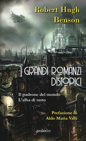 I grandi romanzi distopici. Il padrone del mondo-L'alba di tutto - Robert Hugh Benson - Libro Gondolin 2018 | Libraccio.it