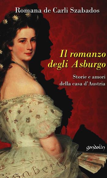 Il romanzo degli Asburgo. Storie e amori della casa d'Austria - Romana De Carli Szabados - Libro Gondolin 2019 | Libraccio.it