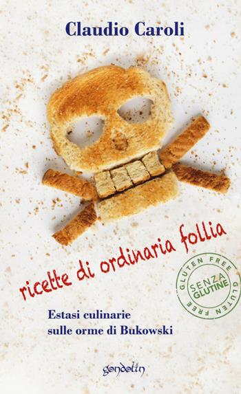 Ricette di ordinaria follia. Estasi culinarie sulle orme di Bukowski - Claudio Caroli - Libro Gondolin 2020 | Libraccio.it