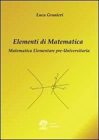 Elementi di matematica. Matematica elementare pre-universitaria - Luca Granieri - Libro La Dotta 2013 | Libraccio.it