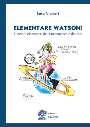Elementare Watson! Funzioni elementari della matematica e dintorni - Luca Granieri - Libro La Dotta 2018 | Libraccio.it