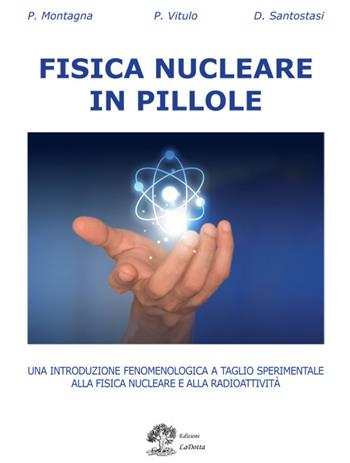 Fisica nucleare in pillole. Una introduzione fenomenologica a taglio sperimentale alla fisica nucleare e alla radioattività - Paolo Maria Montagna, Paolo Vitulo, Davide Santostasi - Libro La Dotta 2017 | Libraccio.it