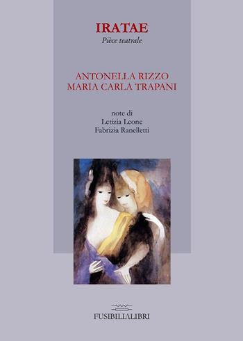 Iratae. Pièce teatrale - Antonella Rizzo, M. Carla Trapani - Libro FusibiliaLibri 2015 | Libraccio.it