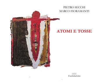 Atomi e tosse. Ediz. a colori - Pietro Secchi - Libro FusibiliaLibri 2021, Spirali (librini ad arte) | Libraccio.it