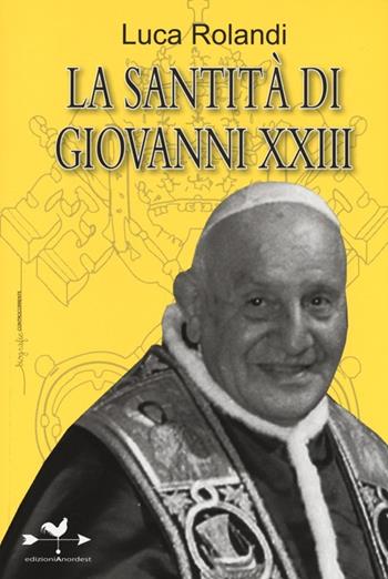 La santità di Giovanni XXIII - Luca Rolandi - Libro Edizioni Anordest 2013, Biografie controcorrente | Libraccio.it
