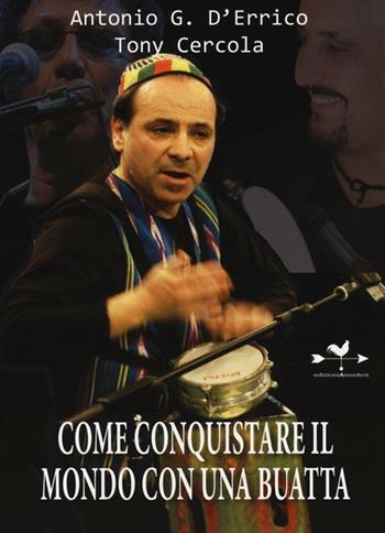 Come conquistare il mondo con una buatta - Antonio G. D'Errico, Tony Cercola - Libro Edizioni Anordest 2013, Biografie controcorrente | Libraccio.it