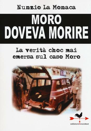 Moro doveva morire. La verità choc mai emersa sul caso Moro - Nunzio La Monaca - Libro Edizioni Anordest 2016, Doculibri | Libraccio.it
