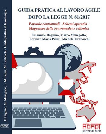 Guida pratica al lavoro agile dopo la legge n. 81/2017. Formule contrattuali, schemi operativi, mappatura della contrattazione collettiva - Michele Tiraboschi, Emanuele Dagnino, Lorenzo Maria Pelusi - Libro ADAPT University Press 2017 | Libraccio.it