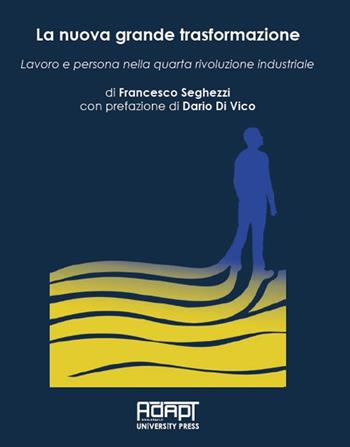 La nuova grande trasformazione. Lavoro e persona nella quarta rivoluzione industriale - Francesco Seghezzi - Libro ADAPT University Press 2017 | Libraccio.it