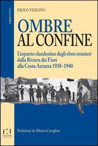 Ombre al confine. L'espatrio clandestino degli ebrei stranieri dalla Riviera dei fiori alla Costa Azzurra 1938-1940 - Paolo Veziano - Libro Fusta Editore 2015, Finisterre | Libraccio.it