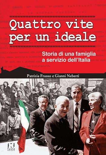 Quattro vite per un ideale. Storia di una famiglia a servizio dell'Italia - Patrizia Frusso, Gianni Neberti - Libro Fusta 2015 | Libraccio.it