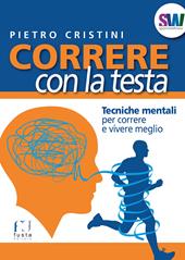 Correre con la testa. Tecniche mentali per correre e vivere meglio