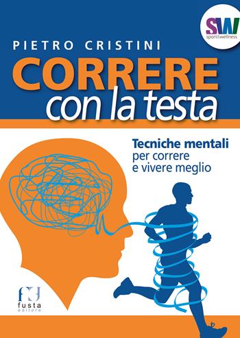 Correre con la testa. Tecniche mentali per correre e vivere meglio - Pietro Cristini - Libro Fusta Editore 2015, Sport & wellness | Libraccio.it