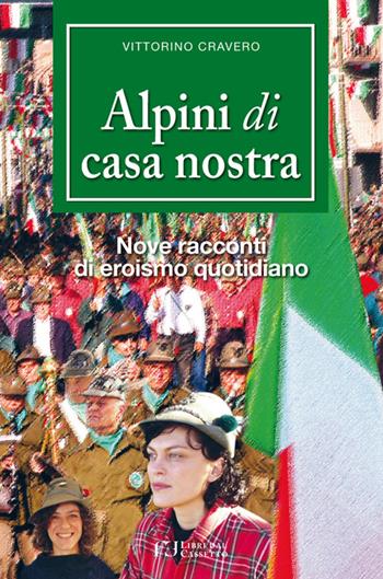Alpini di casa nostra. Nove racconti di eroismo quotidiano - Vittorino Cravero - Libro Fusta Editore 2017 | Libraccio.it