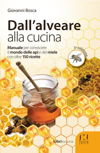 Dall'alveare alla cucina. Manuale per conoscere il mondo delle api e del miele con oltre 150 ricette - Giovanni Bosca - Libro Fusta Editore 2017, Libri in cucina | Libraccio.it