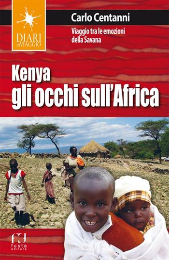 Kenya. Gli occhi sull'Africa. Viaggio tra le emozioni della Savana - Carlo Centanni - Libro Fusta Editore 2019 | Libraccio.it