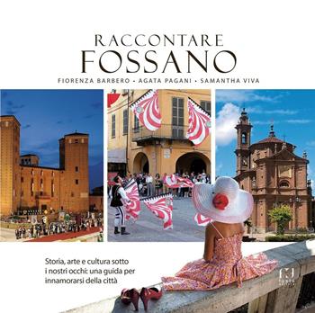 Raccontare Fossano. Storia, arte e cultura sotto i niostri occhi: una guida per innamorasi della città - Fiorenza Barbero, Agata Pagani, Samantha Viva - Libro Fusta Editore 2016 | Libraccio.it