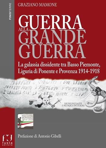 Guerra alla grande guerra. La galassia dissidente tra basso Piemonte, Liguria di ponente e Provenza 1914-1918 - Graziano Mamone - Libro Fusta Editore 2016, Finisterre | Libraccio.it