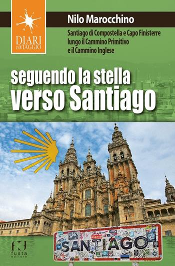Seguendo la stella verso Santiago. Santiago di Compostella e Capo Finisterre lungo il Cammino primitivo e il Cammino inglese - Nilo Marocchino - Libro Fusta Editore 2017, Diari di viaggio | Libraccio.it