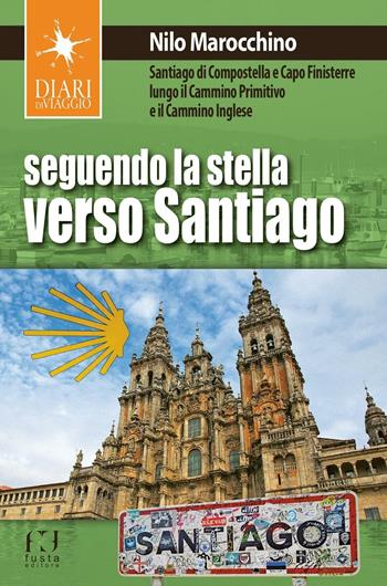 Seguendo la stella verso Santiago. Santiago di Compostella e Capo Finisterre lungo il Cammino primitivo e il Cammino inglese - Nilo Marocchino - Libro Fusta 2017, Diari di viaggio | Libraccio.it