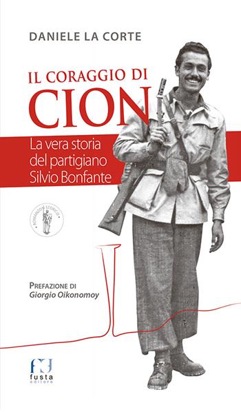 Il coraggio di Cion. La vera storia del partigiano Silvio Bonfante - Daniele La Corte - Libro Fusta Editore 2016, Romanzo storico | Libraccio.it