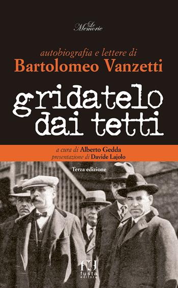 Gridatelo dai tetti. Autobiografia e lettere di B. Vanzetti - Alberto Gedda - Libro Fusta Editore 2017 | Libraccio.it