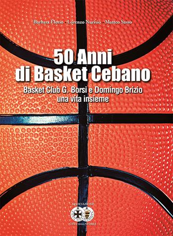 50 anni di basket cebano. Basket Club G. Borsi e Domingo Brizio una vita insieme - Barbara Florio, Lorenzo Nurisio, Matteo Sasso - Libro Fusta 2017 | Libraccio.it