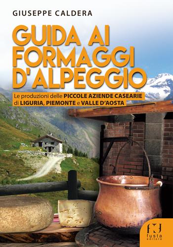 Guida ai formaggi d'alpeggio - Giuseppe Caldera - Libro Fusta 2018 | Libraccio.it