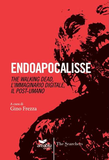 Endoapocalisse. The walking dead, l'immaginario digitale, il post umano - Gino Frezza - Libro Area Blu Edizioni 2015, The searchers | Libraccio.it