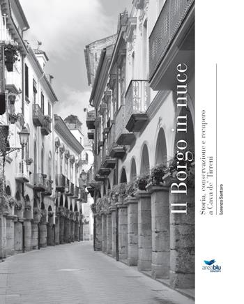 Il borgo in nuce. Storia conservazione e recupero a Cava de' Tirreni - Lorenzo Santoro - Libro Area Blu Edizioni 2015 | Libraccio.it