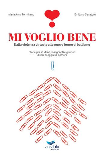 Mi voglio bene. Dalla violenza virtuale alle nuove forme di bullismo. Storie per studenti, insegnanti e genitori di ieri, di oggi e di domani - Maria Anna Formisano, Emiliana Senatore - Libro Area Blu Edizioni 2017 | Libraccio.it