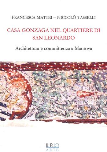 Casa Gonzaga nel quartiere di San Leonardo. Architettura e committenza a Mantova - Francesca Mattei, Niccolò Tasselli - Libro Il Rio 2014, Abitare patrizio | Libraccio.it