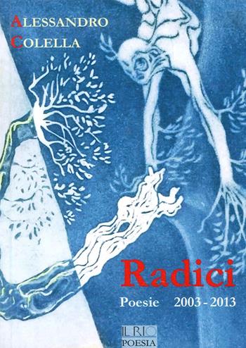 Radici. Poesie (2003-2013) - Alessandro Colella - Libro Il Rio 2014 | Libraccio.it